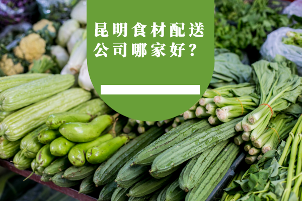 昆明食材配送公司哪家好？