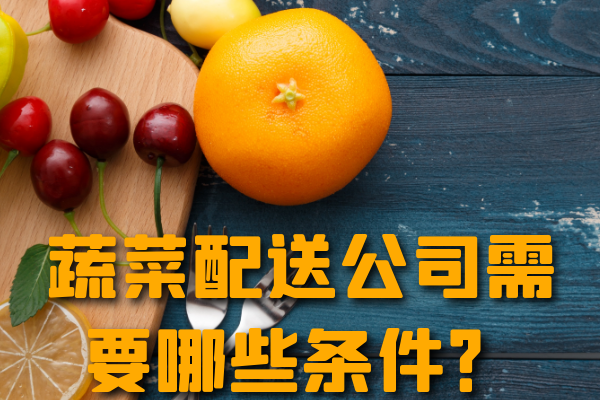 昆明蔬菜配送公司需要哪些條件？