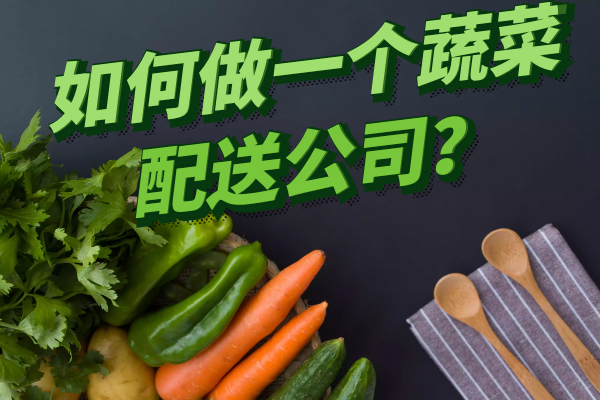 如何做一個蔬菜配送公司？