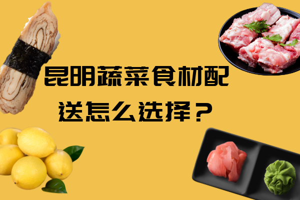 昆明蔬菜食材配送怎么選擇？
