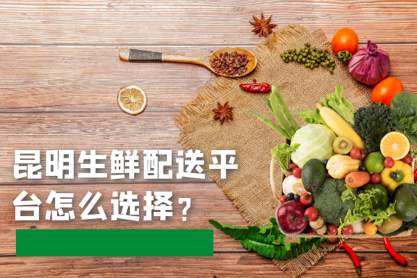 昆明生鮮配送平臺怎么選擇？