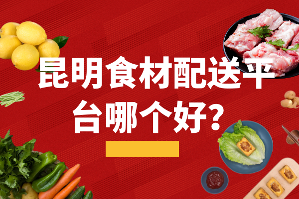 昆明食材配送平臺(tái)哪個(gè)好？