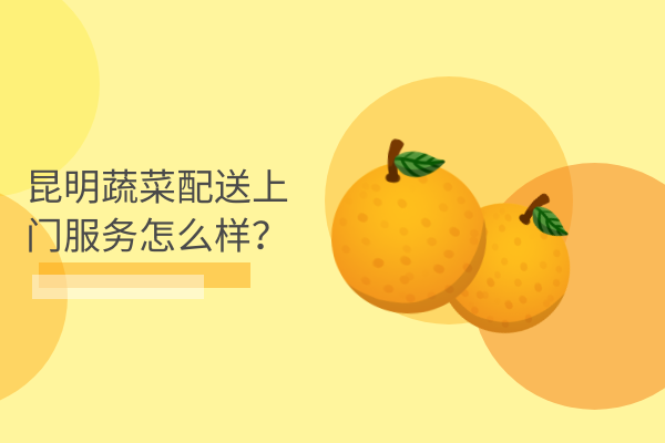 昆明蔬菜配送上門(mén)服務(wù)怎么樣？