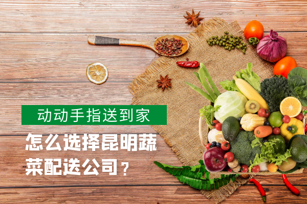 怎么選擇昆明蔬菜配送公司？