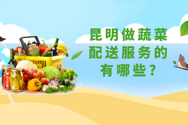 昆明做蔬菜配送服務(wù)的有哪些? 昆明做蔬菜配送服務(wù)的有哪些?