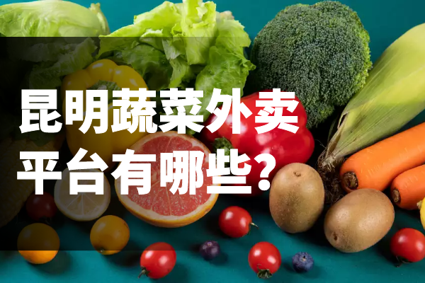 昆明蔬菜外賣平臺有哪些？
