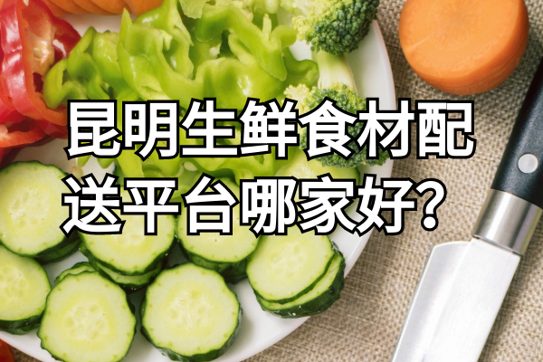昆明生鮮食材配送平臺(tái)哪家好？