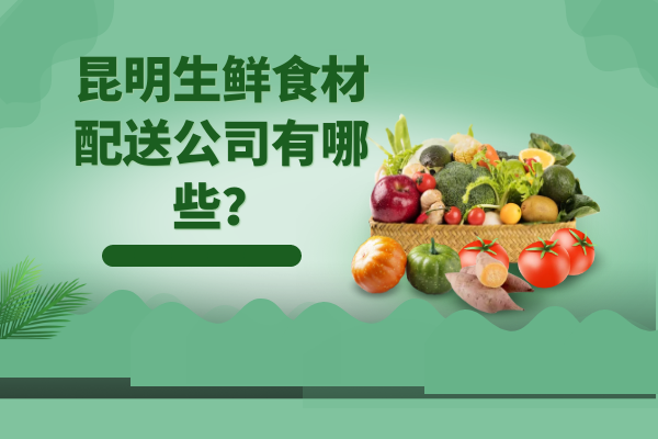 昆明生鮮食材配送公司有哪些？